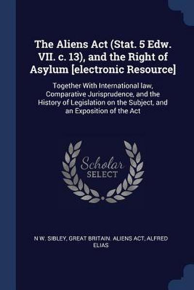 The Aliens Act (Stat. 5 Edw. VII. c. 13), and the Right of Asylum [electronic Resource]