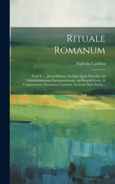 Rituale Romanum: Pauli V. ... Jussu Editum: In Quo Quae Parochis Ad Administrationem Sacramentorum, Ad Benedictiones, & Conjurationes N