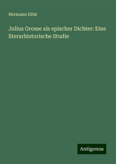 Ethé, H: Julius Grosse als epischer Dichter: Eine literarhis