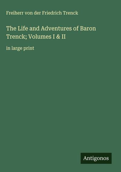 The Life and Adventures of Baron Trenck; Volumes I & II