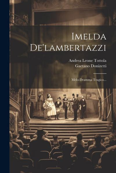 Imelda De’lambertazzi: Melo-dramma Tragico...