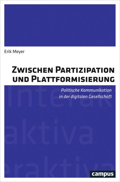 Zwischen Partizipation und Plattformisierung: Politische Kommunikation in der digitalen Gesellschaft (Interaktiva, Schriftenreihe des Zentrums für Medien und Interaktivität, Gießen, 14)