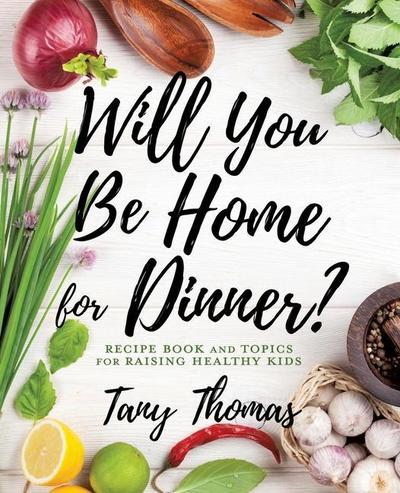 Will you Be Home for Dinner?: Recipe Book and topics for raising healthy kids