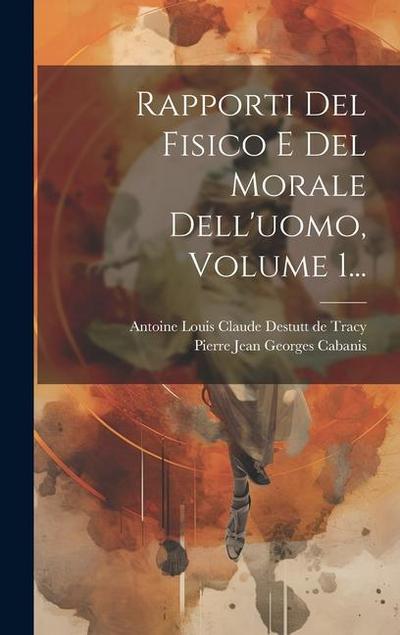 Rapporti Del Fisico E Del Morale Dell’uomo, Volume 1...