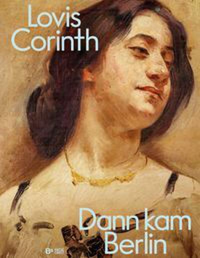 Lovis Corinth. Dann kam Berlin!