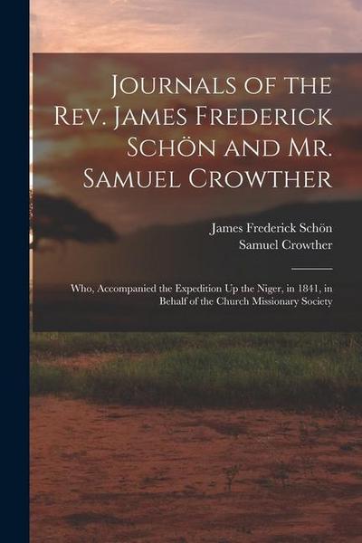 Journals of the Rev. James Frederick Schön and Mr. Samuel Crowther: Who, Accompanied the Expedition Up the Niger, in 1841, in Behalf of the Church Mis