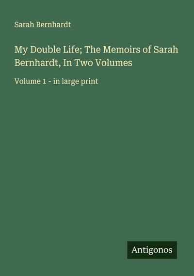 My Double Life; The Memoirs of Sarah Bernhardt, In Two Volumes
