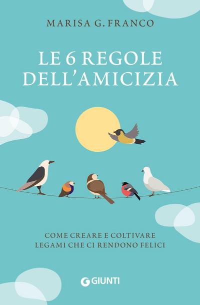 Le 6 regole dell’amicizia. Come creare e coltivare legami che ci rendono felici