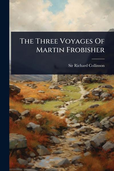 The Three Voyages Of Martin Frobisher