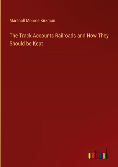 The Track Accounts Railroads and How They Should be Kept