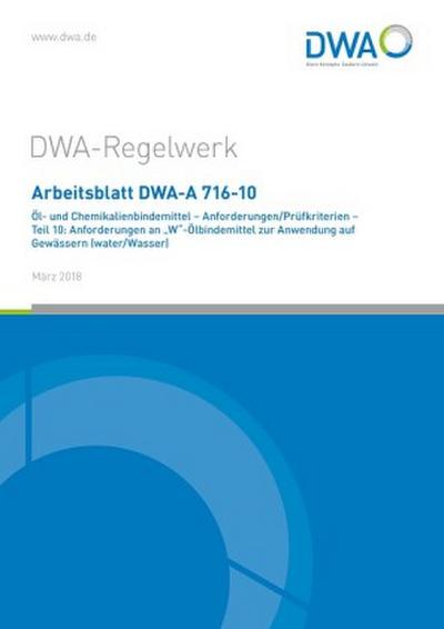 Arbeitsblatt DWA-A 716-10 Öl- und Chemikalienbindemittel - Anforderungen/Prüfkriterien - Teil 10: Anforderungen an "W"-Ölbindemittel zur Anwendung auf Gewässern (water/Wasser)