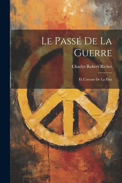 Le Passé de la Guerre: Et L’avenir de la Paix