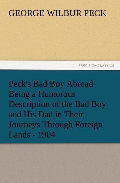 Peck’s Bad Boy Abroad Being a Humorous Description of the Bad Boy and His Dad in Their Journeys Through Foreign Lands - 1904