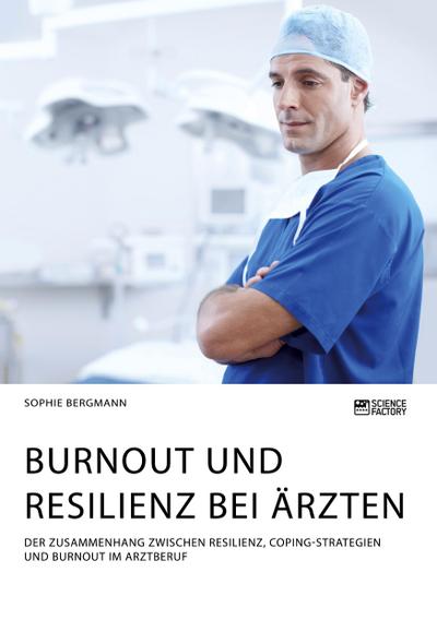 Burnout und Resilienz bei Ärzten. Der Zusammenhang zwischen Resilienz, Coping-Strategien und Burnout im Arztberuf