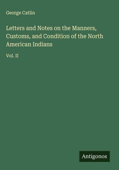 Letters and Notes on the Manners, Customs, and Condition of the North American Indians
