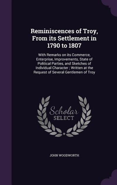 Reminiscences of Troy, From its Settlement in 1790 to 1807: With Remarks on its Commerce, Enterprise, Improvements, State of Political Parties, and Sk