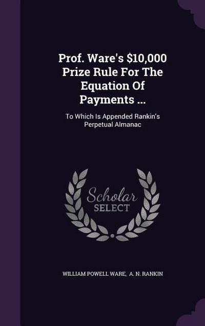 Prof. Ware’s $10,000 Prize Rule for the Equation of Payments ...: To Which Is Appended Rankin’s Perpetual Almanac