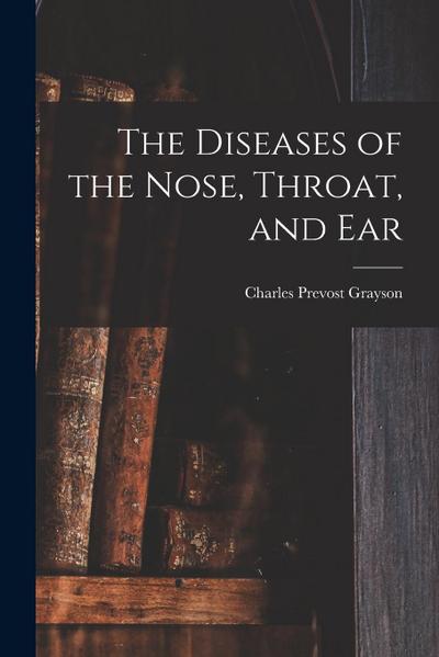 The Diseases of the Nose, Throat, and Ear