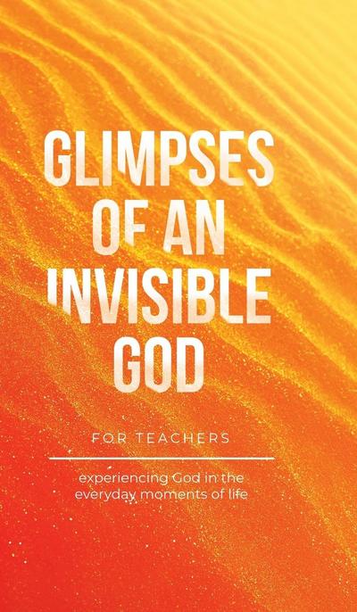 Glimpses of an Invisible God for Teachers