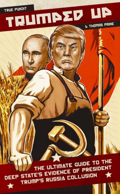 Trumped Up: The Ultimate Guide to the Deep State’s Evidence of President Trump’s Russia Collusion