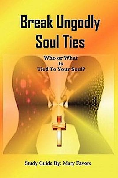 Break Ungodly Soul Ties (Who or What Is Tied to Your Soul?)