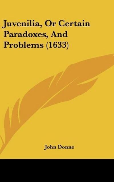 Juvenilia, Or Certain Paradoxes, And Problems (1633) - John Donne