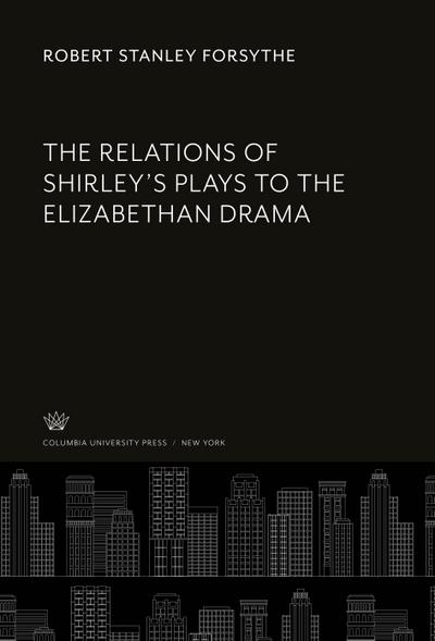 The Relations of Shirley’S Plays to the Elizabethan Drama