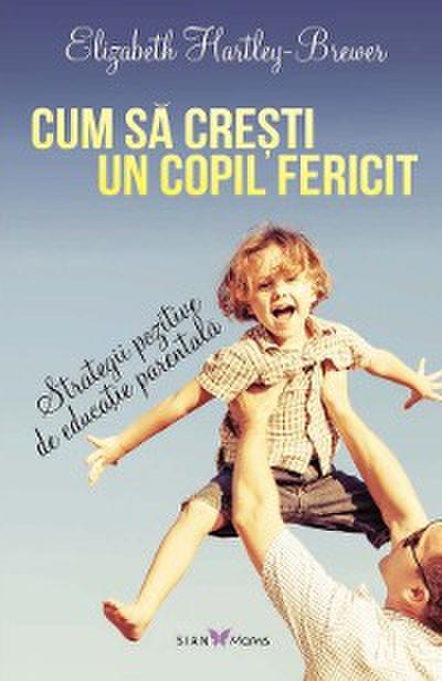 Cum să crești un copil fericit. Strategii pozitive de educație parentală