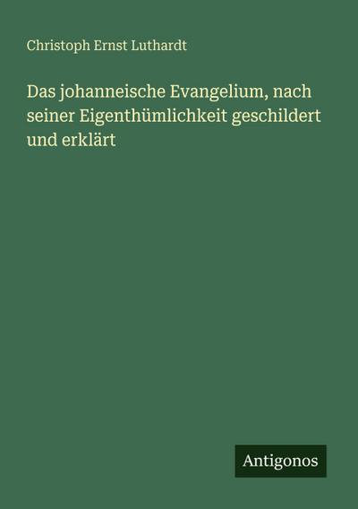 Das johanneische Evangelium, nach seiner Eigenthümlichkeit geschildert und erklärt