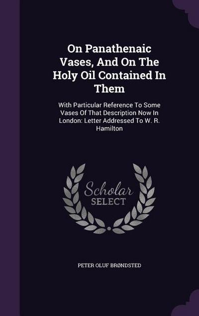 On Panathenaic Vases, And On The Holy Oil Contained In Them: With Particular Reference To Some Vases Of That Description Now In London: Letter Address
