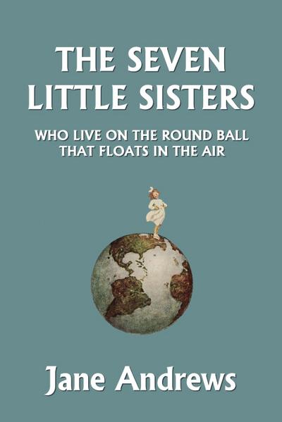 The Seven Little Sisters Who Live on the Round Ball That Floats in the Air, Illustrated Edition (Yesterday’s Classics)