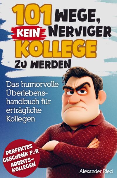 101 Wege, kein nerviger Kollege zu werden: Das humorvolle Überlebenshandbuch für erträgliche Kollegen - witzige Tipps, ironische Ratschläge und kreati