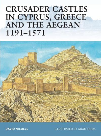 Crusader Castles in Cyprus, Greece and the Aegean 1191 1571
