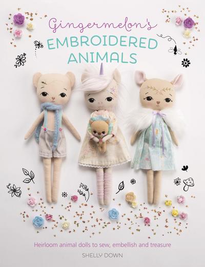 Gingermelon’s Embroidered Animals: Heirloom Animal Dolls to Sew, Embellish and Treasure