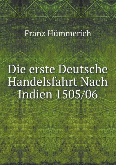 Die erste Deutsche Handelsfahrt Nach Indien, 1505/06 : ein Unternehmen der Welser, Fugger und andere (German Edition)