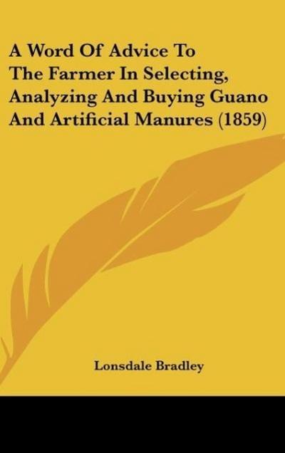 A Word Of Advice To The Farmer In Selecting, Analyzing And Buying Guano And Artificial Manures (1859) - Lonsdale Bradley