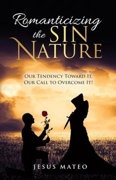 Romanticizing the Sin Nature: Our Tendency Toward It, Our Call To Overcome It!