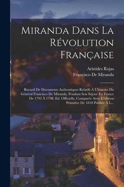 Miranda Dans La Révolution Française: Recueil De Documents Authentiques Relatifs À L’histoire Du Général Francisco De Miranda, Pendant Son Séjour En F