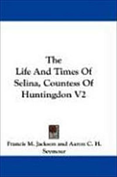 The Life And Times Of Selina, Countess Of Huntingdon V2