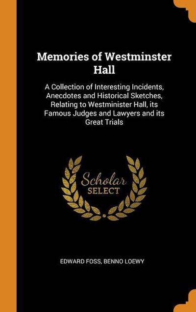 Memories of Westminster Hall: A Collection of Interesting Incidents, Anecdotes and Historical Sketches, Relating to Westminister Hall, its Famous Ju