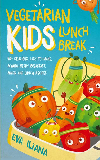 Vegetarian Kids Lunch Break    90+ Delicious, Easy-to-Make, School-Ready, Breakfast, Snack and Lunch Recipes