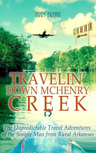 Travelin’ Down McHenry Creek: The Unpredictable Travel Adventures of the Simple Man from Rural Arkansas