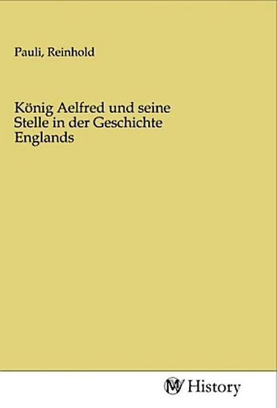 König Aelfred und seine Stelle in der Geschichte Englands