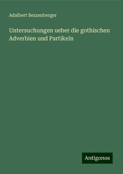 Bezzenberger, A: Untersuchungen ueber die gothischen Adverbi