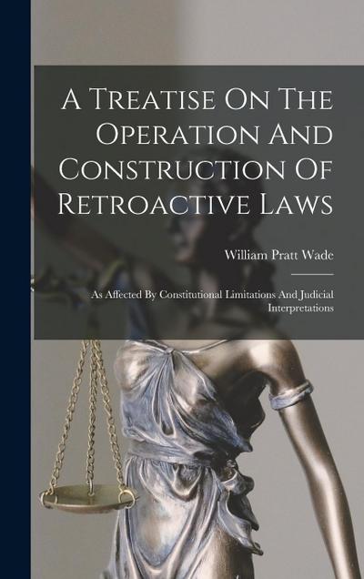 A Treatise On The Operation And Construction Of Retroactive Laws