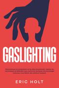 Gaslighting: Reconnaissez la manipulation et les abus émotionnels, repérez les narcissiques et défendez-vous contre les tactiques de psychologie noire pour vous libérer des relations toxiques.