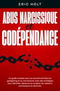 Abus narcissique et codépendance: Un guide complet pour se reconstruire face au gaslighting et au narcissisme, avec des stratégies pour identifier, désamorcer et gérer les relations narcissiques et abusives.