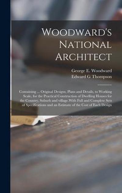 Woodward’s National Architect; Containing ... Original Designs, Plans and Details, to Working Scale, for the Practical Construction of Dwelling Houses