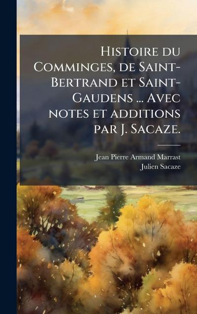 Histoire du Comminges, de Saint-Bertrand et Saint-Gaudens ... Avec notes et additions par J. Sacaze.
