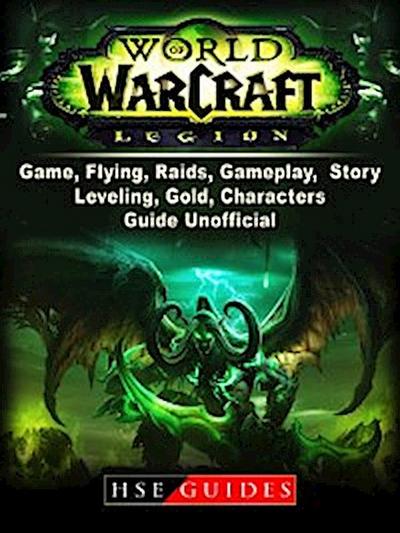 World of Warcraft Legion Game, Flying, Raids, Gameplay, Story, Leveling, Gold, Characters, Guide Unofficial